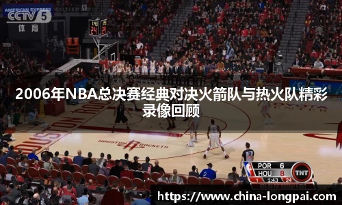 2006年NBA总决赛经典对决火箭队与热火队精彩录像回顾