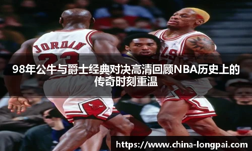 98年公牛与爵士经典对决高清回顾NBA历史上的传奇时刻重温