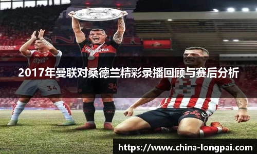 2017年曼联对桑德兰精彩录播回顾与赛后分析