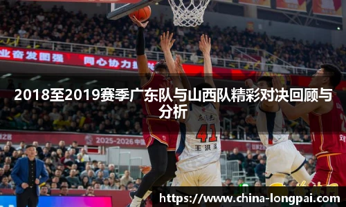 2018至2019赛季广东队与山西队精彩对决回顾与分析