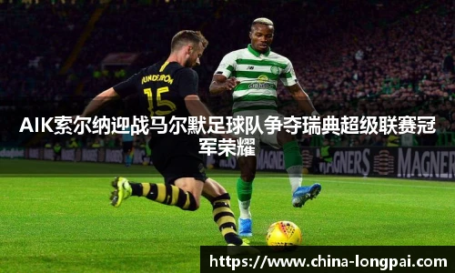 AIK索尔纳迎战马尔默足球队争夺瑞典超级联赛冠军荣耀