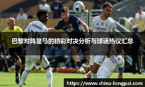 巴黎对阵皇马的精彩对决分析与球迷热议汇总