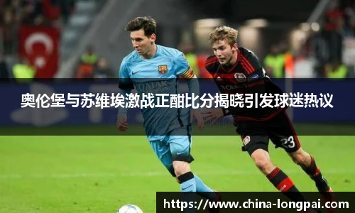 奥伦堡与苏维埃激战正酣比分揭晓引发球迷热议