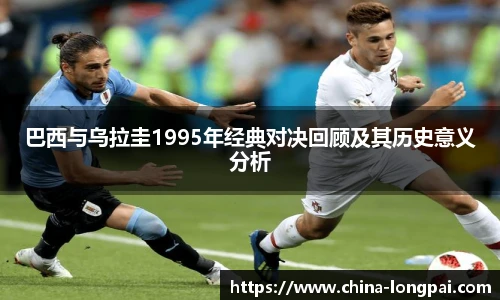 巴西与乌拉圭1995年经典对决回顾及其历史意义分析