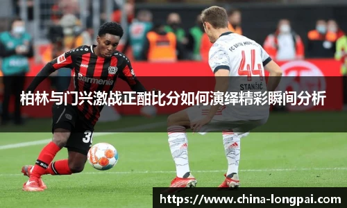 柏林与门兴激战正酣比分如何演绎精彩瞬间分析