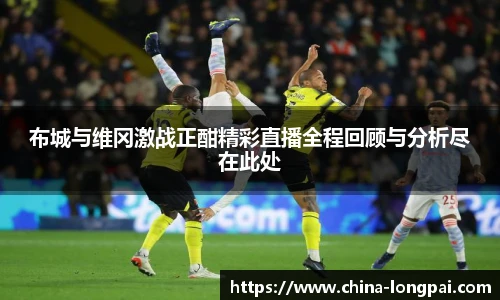 布城与维冈激战正酣精彩直播全程回顾与分析尽在此处