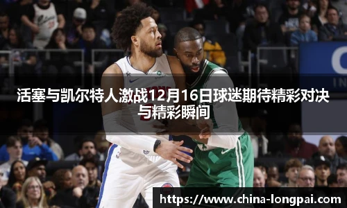 活塞与凯尔特人激战12月16日球迷期待精彩对决与精彩瞬间
